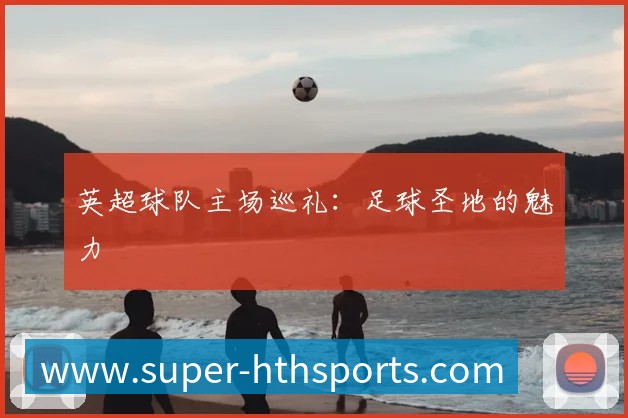 英超球队主场巡礼:足球圣地的魅力